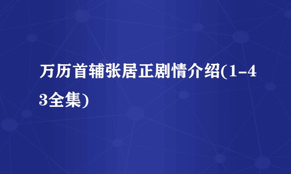 万历首辅张居正剧情介绍(1-43全集)