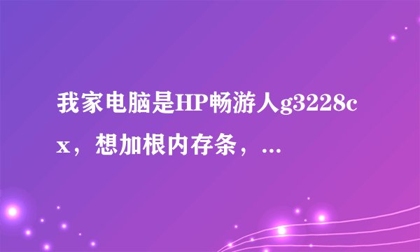我家电脑是HP畅游人g3228cx,想加根内存条,加什么的好,价格多少?