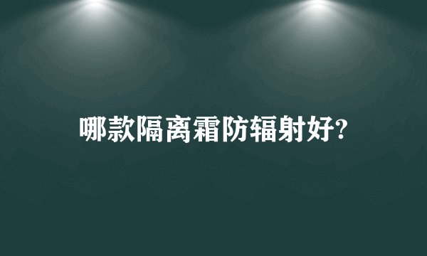 哪款隔离霜防辐射好?