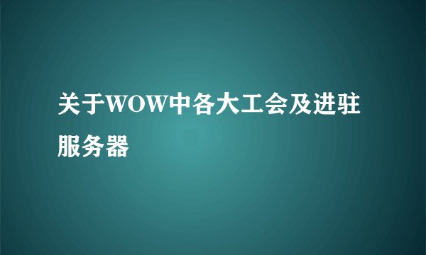 关于WOW中各大工会及进驻服务器
