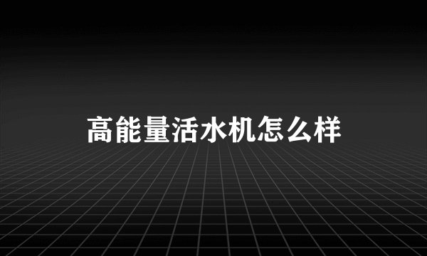 高能量活水机怎么样
