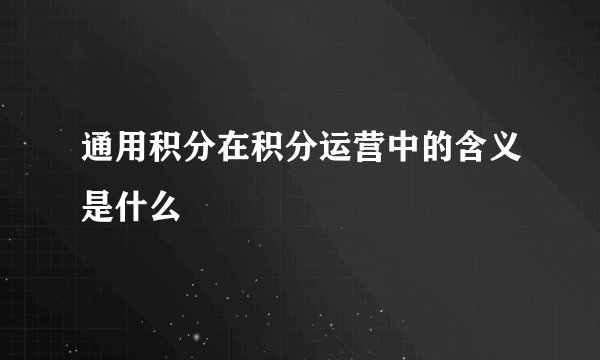 通用积分在积分运营中的含义是什么