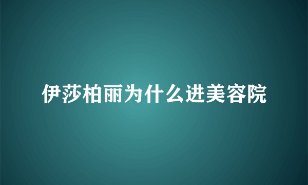 伊莎柏丽为什么进美容院