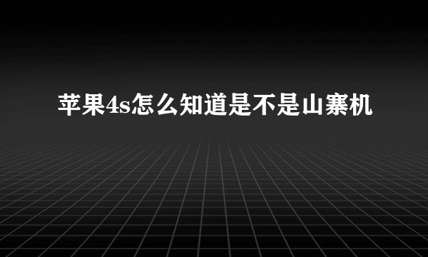 苹果4s怎么知道是不是山寨机