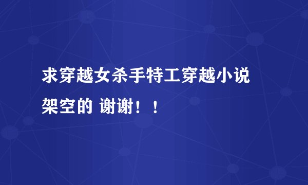 求穿越女杀手特工穿越小说 架空的 谢谢！！