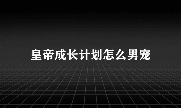 皇帝成长计划怎么男宠