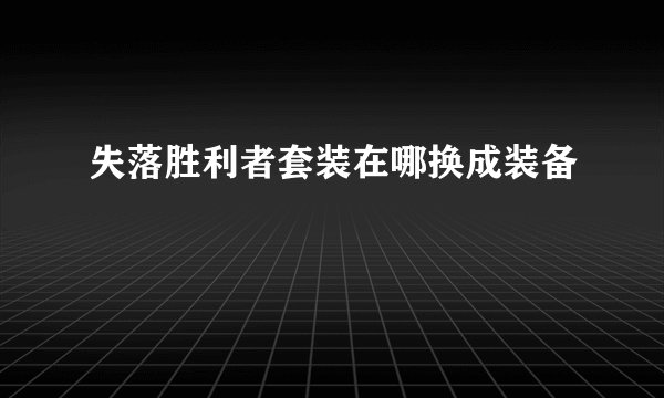 失落胜利者套装在哪换成装备