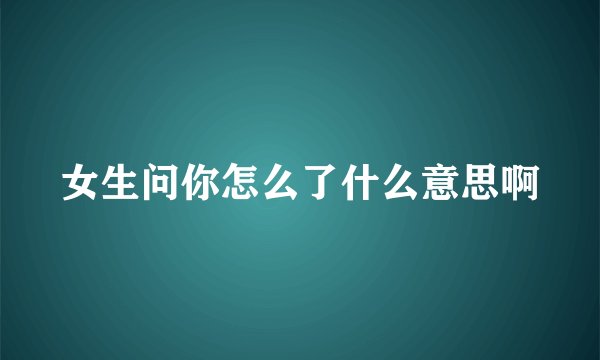 女生问你怎么了什么意思啊