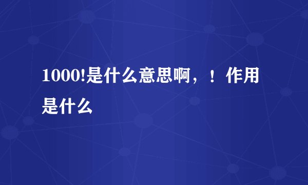 1000!是什么意思啊，！作用是什么