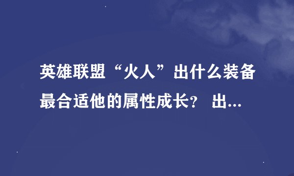 英雄联盟“火人”出什么装备最合适他的属性成长？ 出门装备什么？适合打野吗？