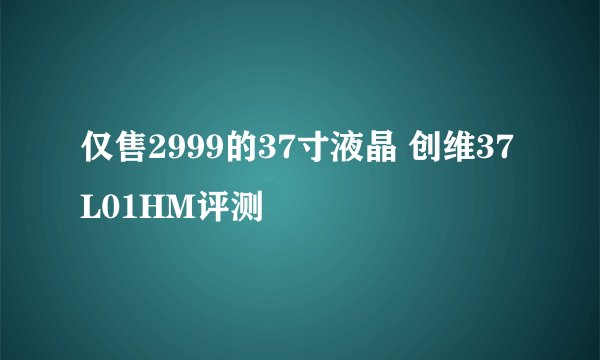 仅售2999的37寸液晶 创维37L01HM评测