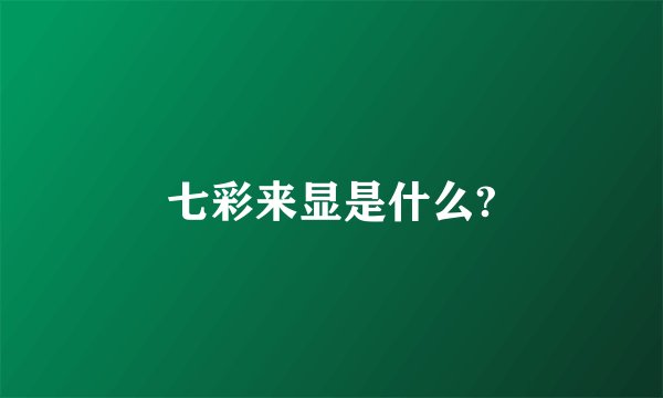 七彩来显是什么?