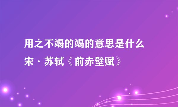 用之不竭的竭的意思是什么 宋·苏轼《前赤壁赋》