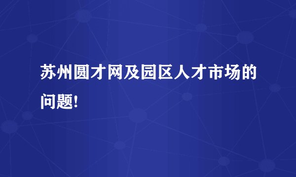 苏州圆才网及园区人才市场的问题!