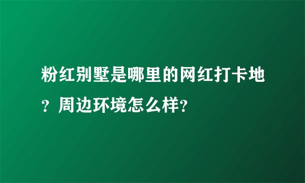 粉红别墅是哪里的网红打卡地？周边环境怎么样？