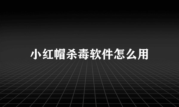 小红帽杀毒软件怎么用