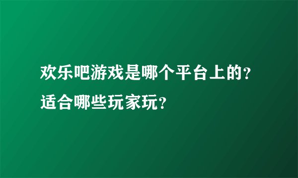 欢乐吧游戏是哪个平台上的？适合哪些玩家玩？