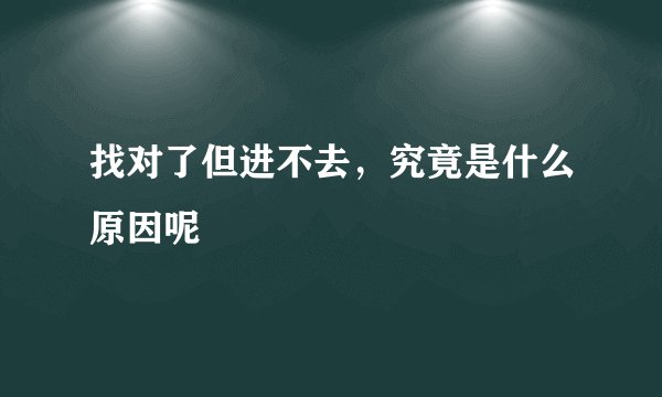 找对了但进不去，究竟是什么原因呢