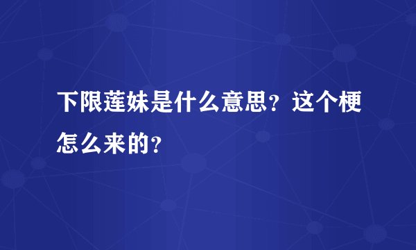 下限莲妹是什么意思？这个梗怎么来的？
