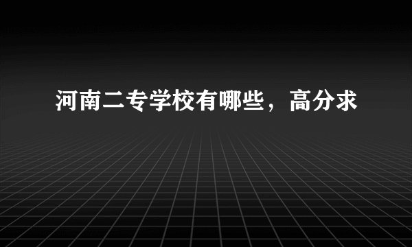 河南二专学校有哪些，高分求