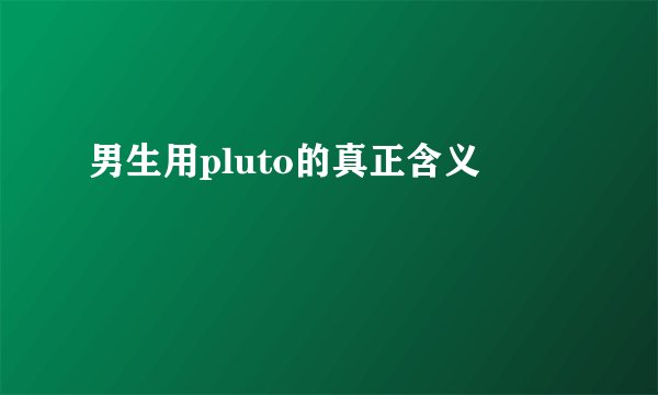 男生用pluto的真正含义