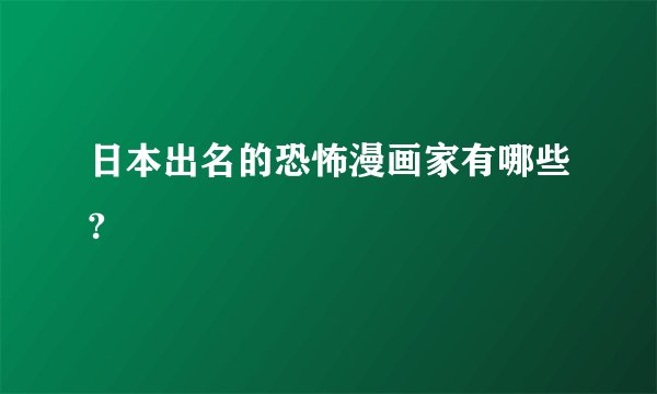 日本出名的恐怖漫画家有哪些?