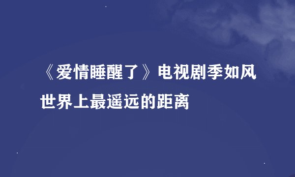 《爱情睡醒了》电视剧季如风世界上最遥远的距离