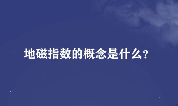 地磁指数的概念是什么？