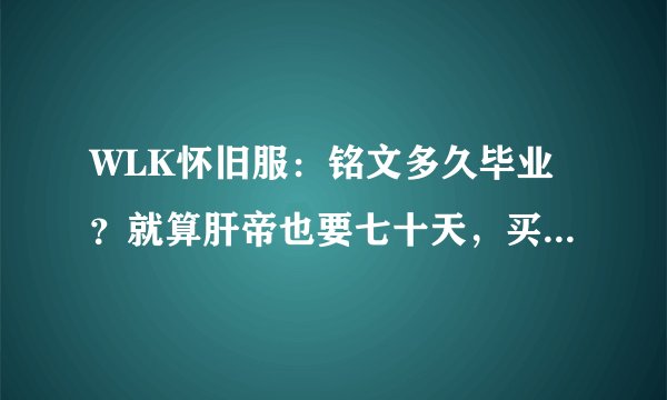 WLK怀旧服：铭文多久毕业？就算肝帝也要七十天，买书还要三千金