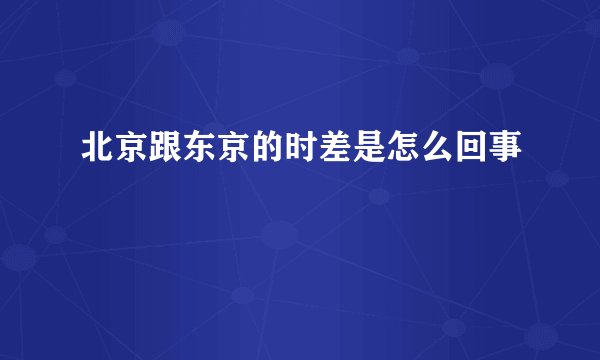北京跟东京的时差是怎么回事