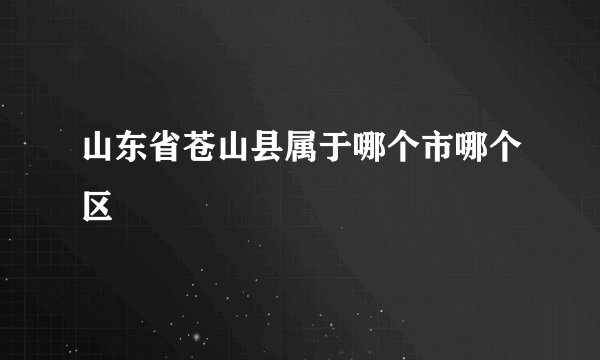 山东省苍山县属于哪个市哪个区