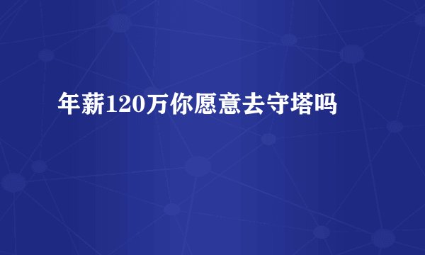 年薪120万你愿意去守塔吗