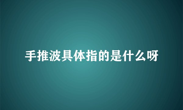 手推波具体指的是什么呀