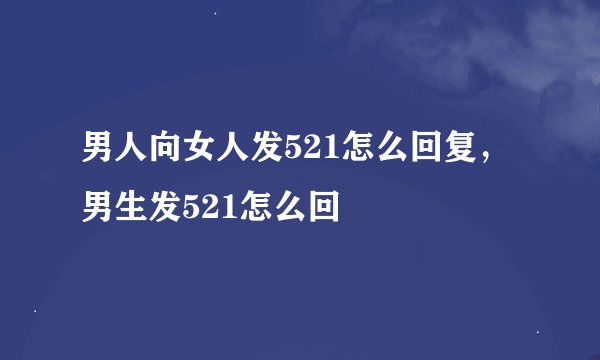 男人向女人发521怎么回复,男生发521怎么回