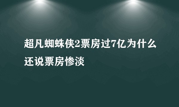 超凡蜘蛛侠2票房过7亿为什么还说票房惨淡