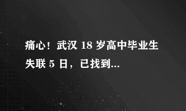 痛心！武汉 18 岁高中毕业生失联 5 日，已找到尸体，64 岁嫌疑人被刑拘，具体情况如何？