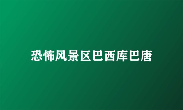 恐怖风景区巴西库巴唐