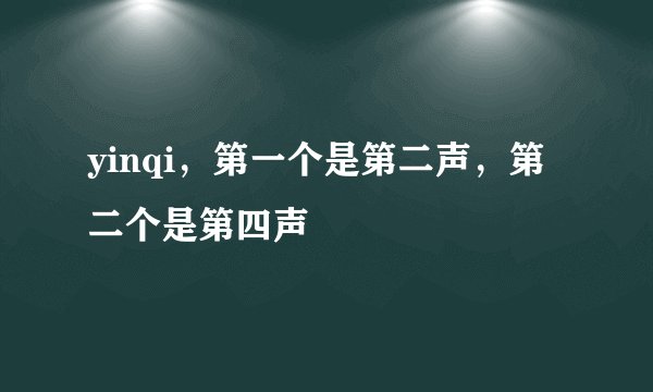 yinqi，第一个是第二声，第二个是第四声