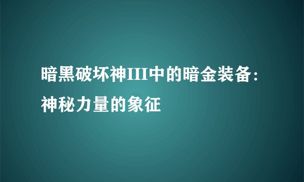 暗黑破坏神III中的暗金装备：神秘力量的象征
