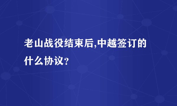 老山战役结束后,中越签订的什么协议？