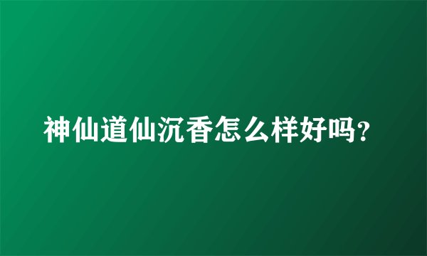 神仙道仙沉香怎么样好吗？