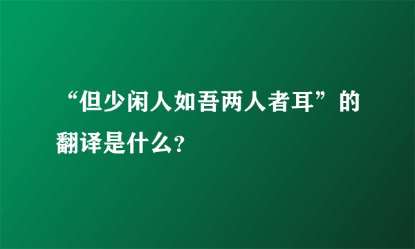 “但少闲人如吾两人者耳”的翻译是什么？