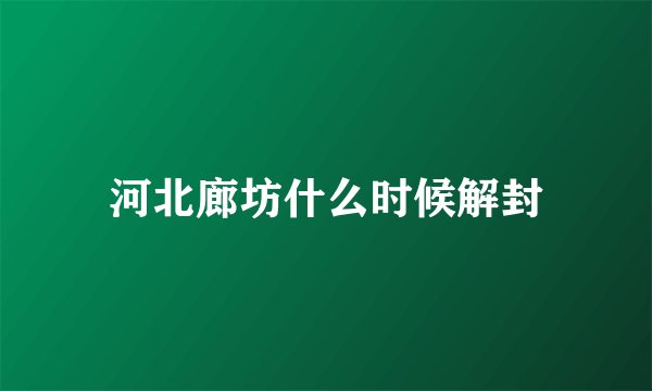 河北廊坊什么时候解封