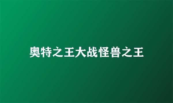 奥特之王大战怪兽之王