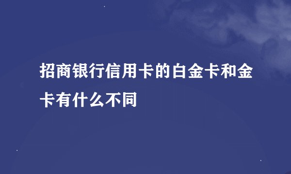 招商银行信用卡的白金卡和金卡有什么不同