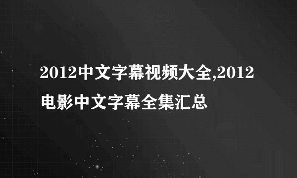 2012中文字幕视频大全,2012电影中文字幕全集汇总