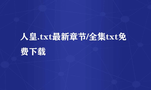 人皇.txt最新章节/全集txt免费下载