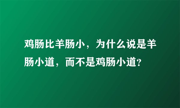 鸡肠比羊肠小，为什么说是羊肠小道，而不是鸡肠小道？