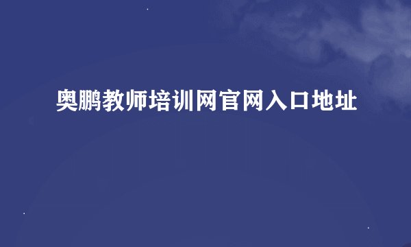 奥鹏教师培训网官网入口地址