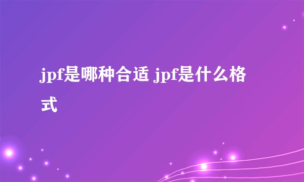 jpf是哪种合适 jpf是什么格式
